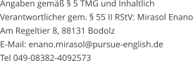 Angaben gemäß § 5 TMG und Inhaltlich  Verantwortlicher gem. § 55 II RStV: Mirasol Enano Am Regeltier 8, 88131 Bodolz   E-Mail: enano.mirasol@pursue-english.de  Tel 049-08382-4092573