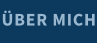 ÜBER MICH