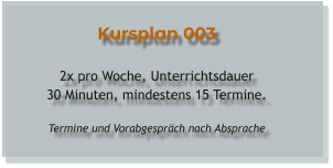 Kursplan 003  2x pro Woche, Unterrichtsdauer 30 Minuten, mindestens 15 Termine.  Termine und Vorabgespräch nach Absprache
